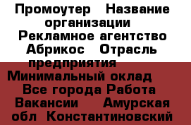 Промоутер › Название организации ­ Рекламное агентство Абрикос › Отрасль предприятия ­ BTL › Минимальный оклад ­ 1 - Все города Работа » Вакансии   . Амурская обл.,Константиновский р-н